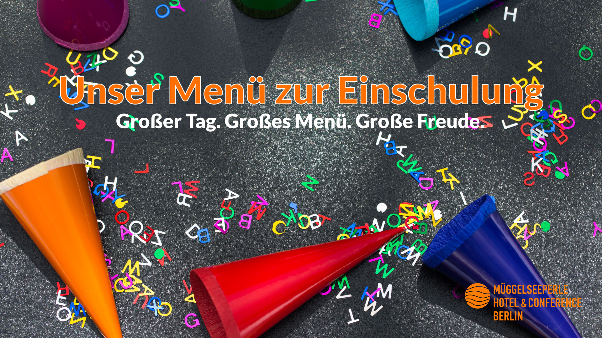 Cosmopolitanschool Berlin Bunte Papierkegel und verstreute Plastikbuchstaben auf dunklem Hintergrund mit deutschem Text: Unser Menü zur Einschulung. Großer Tag. Große Vorfreude. Großes Menü. Müggelseeperle Hotel & Conference Berlin Logo unten rechts. loading=